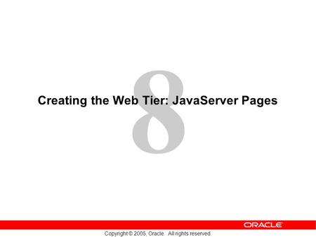 8 Copyright © 2005, Oracle. All rights reserved. Creating the Web Tier: JavaServer Pages.