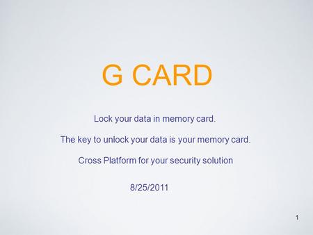 1 G CARD Lock your data in memory card. The key to unlock your data is your memory card. Cross Platform for your security solution 8/25/2011.