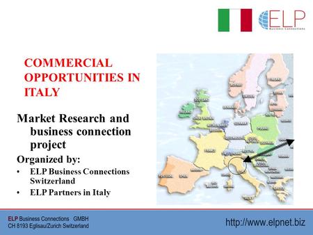 Market Research and business connection project Organized by: ELP Business Connections Switzerland ELP Partners in Italy COMMERCIAL OPPORTUNITIES IN ITALY.