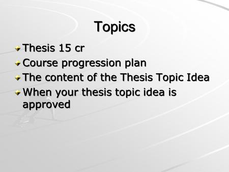 Topics Thesis 15 cr Course progression plan The content of the Thesis Topic Idea When your thesis topic idea is approved.