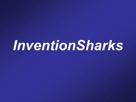InventionSharks. Before we get started… You are ALL contestants on the game show InventionSharks Contestants must stay in their seats at all times The.