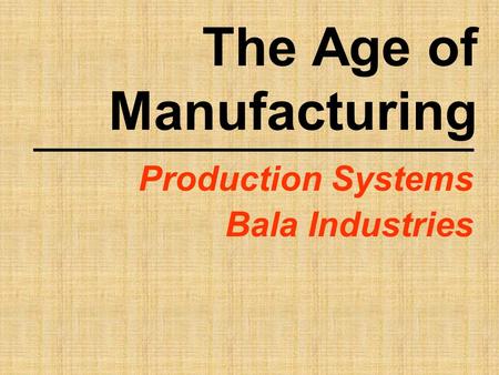 The Age of Manufacturing Production Systems Bala Industries.