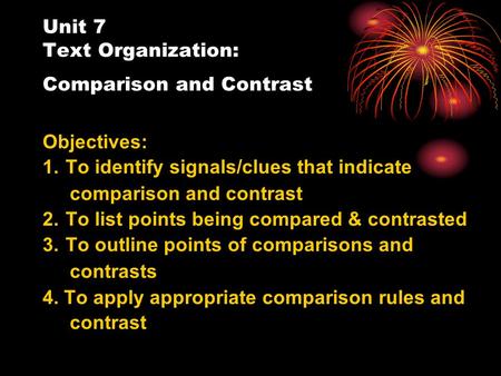Unit 7 Text Organization: Comparison and Contrast Objectives: 1. To identify signals/clues that indicate comparison and contrast 2. To list points being.