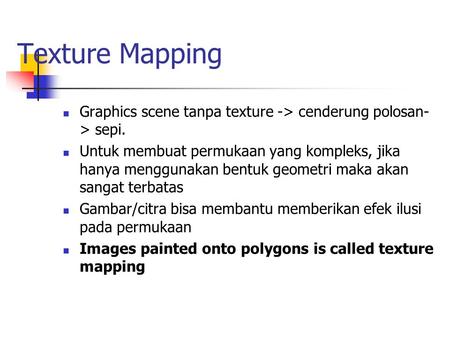 Texture Mapping Graphics scene tanpa texture -> cenderung polosan-> sepi. Untuk membuat permukaan yang kompleks, jika hanya menggunakan bentuk geometri.