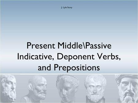 Present Middle\Passive Indicative, Deponent Verbs, and Prepositions J. Lyle Story.