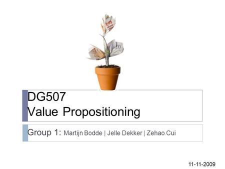 DG507 Value Propositioning Group 1: Martijn Bodde | Jelle Dekker | Zehao Cui 11-11-2009.