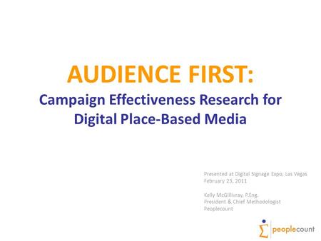 AUDIENCE FIRST: Campaign Effectiveness Research for Digital Place-Based Media Presented at Digital Signage Expo, Las Vegas February 23, 2011 Kelly McGillivray,