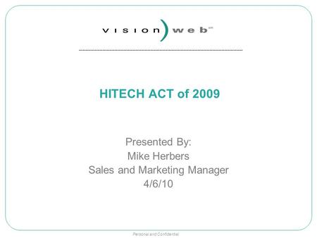 Personal and Confidential HITECH ACT of 2009 Presented By: Mike Herbers Sales and Marketing Manager 4/6/10.