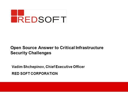 Open Source Answer to Critical Infrastructure Security Challenges Vadim Shchepinov, Chief Executive Officer RED SOFT CORPORATION.