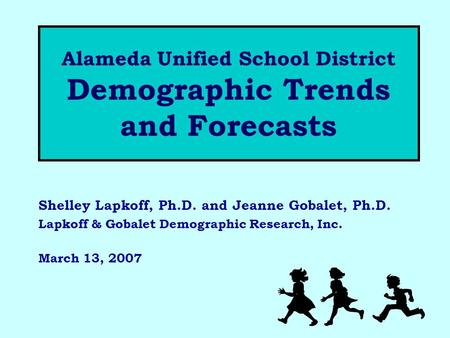 Alameda Unified School District Demographic Trends and Forecasts Shelley Lapkoff, Ph.D. and Jeanne Gobalet, Ph.D. Lapkoff & Gobalet Demographic Research,
