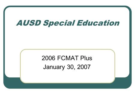 AUSD Special Education 2006 FCMAT Plus January 30, 2007.