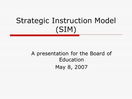 Strategic Instruction Model (SIM) A presentation for the Board of Education May 8, 2007.