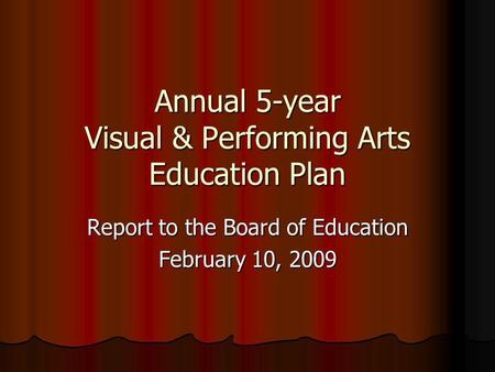 Annual 5-year Visual & Performing Arts Education Plan Report to the Board of Education February 10, 2009.
