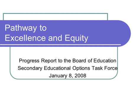 Pathway to Excellence and Equity Progress Report to the Board of Education Secondary Educational Options Task Force January 8, 2008.