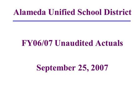 Alameda Unified School District FY06/07 Unaudited Actuals September 25, 2007.