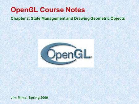 OpenGL Course Notes Chapter 2: State Management and Drawing Geometric Objects Jim Mims, Spring 2009.