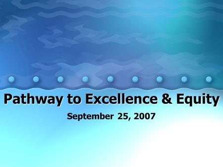 Pathway to Excellence & Equity September 25, 2007.