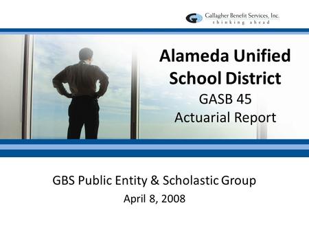 Alameda Unified School District GASB 45 Actuarial Report GBS Public Entity & Scholastic Group April 8, 2008.