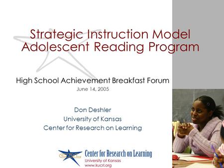 Strategic Instruction Model Adolescent Reading Program High School Achievement Breakfast Forum June 14, 2005 Don Deshler University of Kansas Center for.