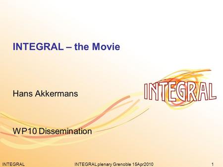 INTEGRAL1INTEGRAL plenary Grenoble 15Apr2010 INTEGRAL – the Movie Hans Akkermans WP10 Dissemination.