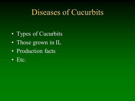 Diseases of Cucurbits Types of Cucurbits Those grown in IL