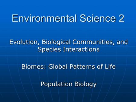 Evolution, Biological Communities, and Species Interactions Biomes: Global Patterns of Life Population Biology Environmental Science 2.