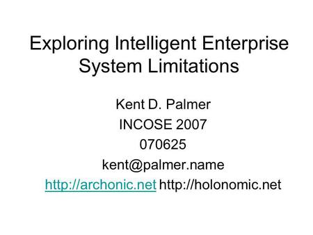 Exploring Intelligent Enterprise System Limitations Kent D. Palmer INCOSE 2007 070625