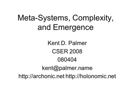 Meta-Systems, Complexity, and Emergence Kent D. Palmer CSER 2008 080404