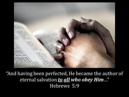 And having been perfected, He became the author of eternal salvation to all who obey Him… Hebrews 5:9.