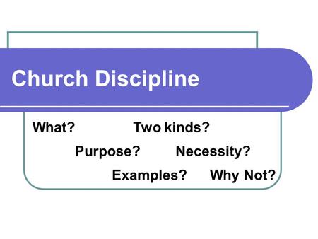 Church Discipline What? Purpose? Examples? Two kinds? Necessity? Why Not?