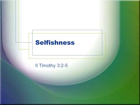 Selfishness II Timothy 3:2-5. Selfish »Only addressed directly one time. (II Timothy 3:2) »But attitudes of people and examples found throughout. »Bible.