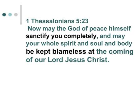 1 Thessalonians 5:23 Now may the God of peace himself sanctify you completely, and may your whole spirit and soul and body be kept blameless at the coming.