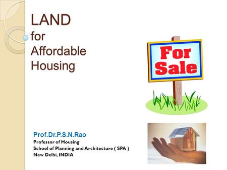 LAND for Affordable Housing Prof.Dr.P.S.N.Rao Professor of Housing School of Planning and Architecture ( SPA ) New Delhi, INDIA.