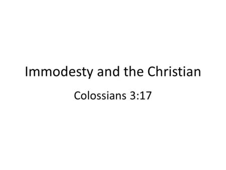 Immodesty and the Christian Colossians 3:17. Immodesty and the Christian A difficult subject to discuss objectively A Bible subject, needing reverent.