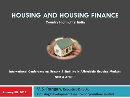 HOUSING AND HOUSING FINANCE International Conference on Growth & Stability in Affordable Housing Markets NHB & APUHF V. S. Rangan, Executive Director Housing.