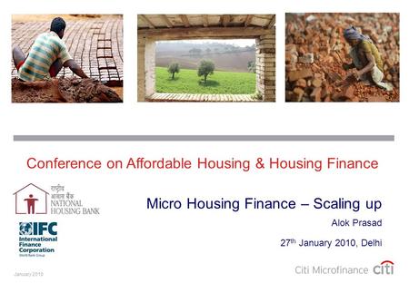 January 2010 Alok Prasad 27 th January 2010, Delhi Micro Housing Finance – Scaling up Conference on Affordable Housing & Housing Finance.