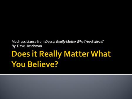 Much assistance from Does it Really Matter What You Believe? By Dave Hirschman.