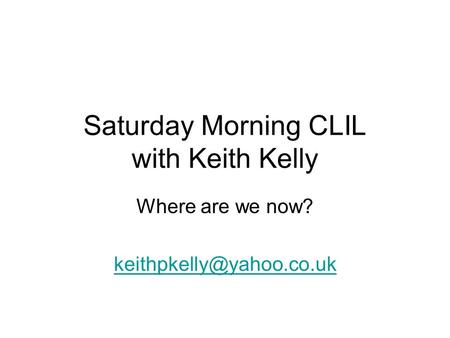 Saturday Morning CLIL with Keith Kelly Where are we now?