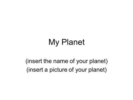 My Planet (insert the name of your planet) (insert a picture of your planet)