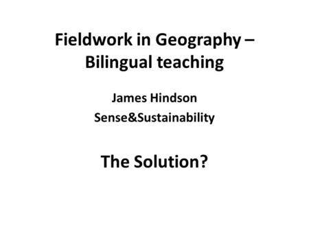 Fieldwork in Geography – Bilingual teaching James Hindson Sense&Sustainability The Solution?