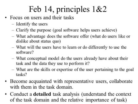 Feb 14, principles 1&2 Focus on users and their tasks –Identify the users –Clarify the purpose (goal software helps users achieve) –What advantage does.