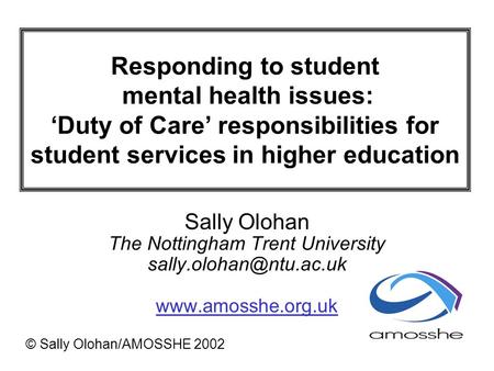 Responding to student mental health issues: Duty of Care responsibilities for student services in higher education Sally Olohan The Nottingham Trent University.