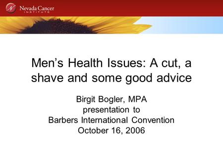 Mens Health Issues: A cut, a shave and some good advice Birgit Bogler, MPA presentation to Barbers International Convention October 16, 2006.