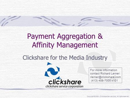 Copyright © 2005 – Clickshare Service Corp. All rights reserved. Payment Aggregation & Affinity Management Clickshare for the Media Industry For more information.