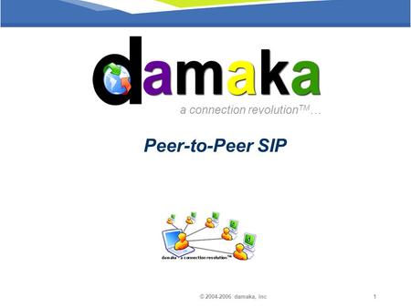 © 2004-2006 damaka, inc1 a connection revolution TM … Peer-to-Peer SIP.