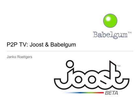 P2P TV: Joost & Babelgum Janko Roettgers. Babelgum & Joost: P2P TV applications Shows are streamed to users PC.