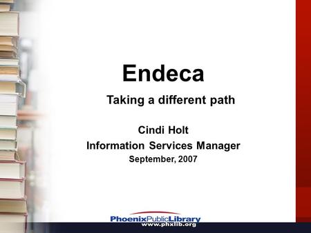 Endeca Taking a different path Cindi Holt Information Services Manager September, 2007.
