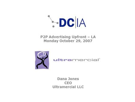 P2P Advertising Upfront – LA Monday October 29, 2007 Dana Jones CEO Ultramercial LLC.