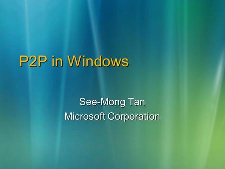 P2P in Windows See-Mong Tan Microsoft Corporation.