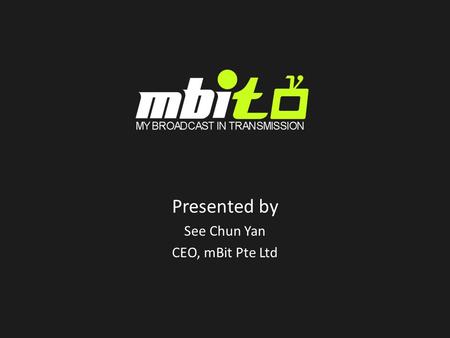 Presented by See Chun Yan CEO, mBit Pte Ltd. Who is mBit? Singapore-based mobile service provider established in Apr 2007 as a mTouche company Early pioneer.